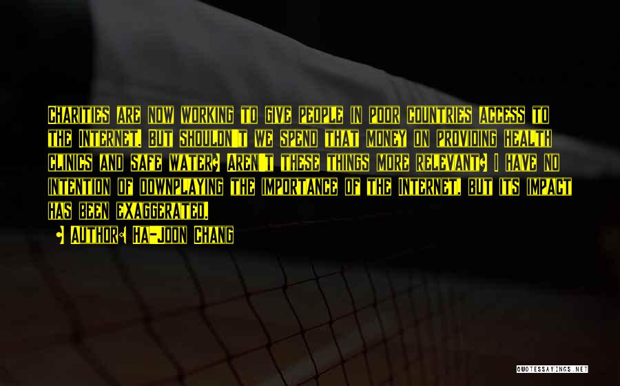 Ha-Joon Chang Quotes: Charities Are Now Working To Give People In Poor Countries Access To The Internet. But Shouldn't We Spend That Money