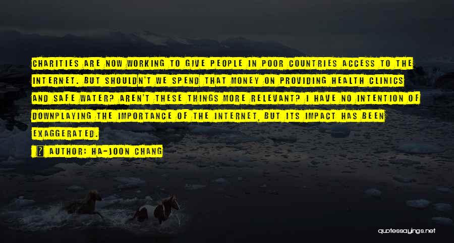Ha-Joon Chang Quotes: Charities Are Now Working To Give People In Poor Countries Access To The Internet. But Shouldn't We Spend That Money
