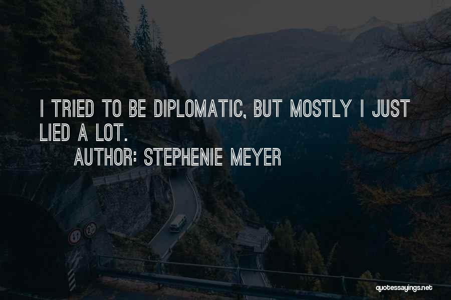 Stephenie Meyer Quotes: I Tried To Be Diplomatic, But Mostly I Just Lied A Lot.