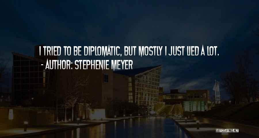 Stephenie Meyer Quotes: I Tried To Be Diplomatic, But Mostly I Just Lied A Lot.