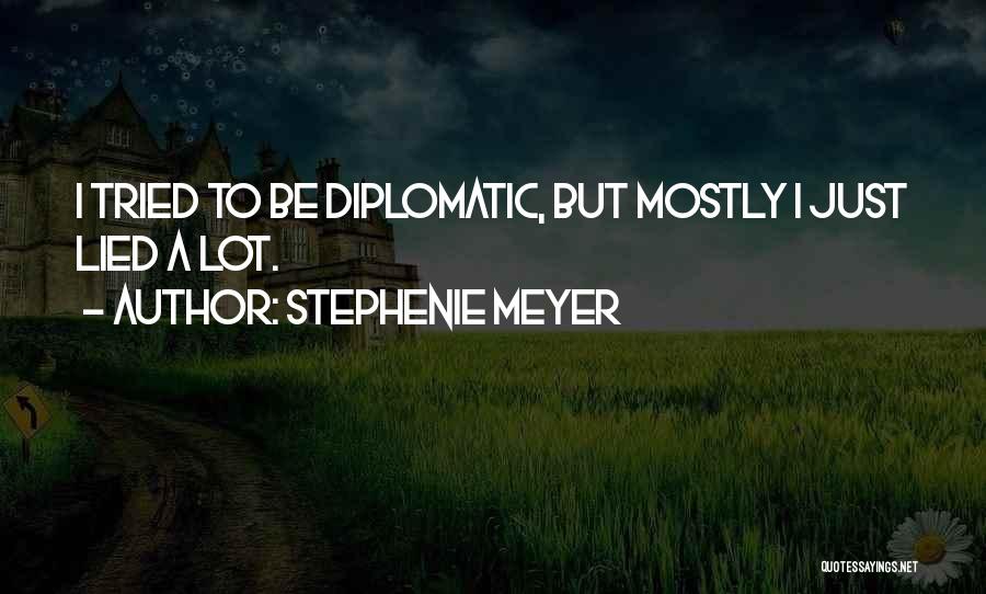 Stephenie Meyer Quotes: I Tried To Be Diplomatic, But Mostly I Just Lied A Lot.