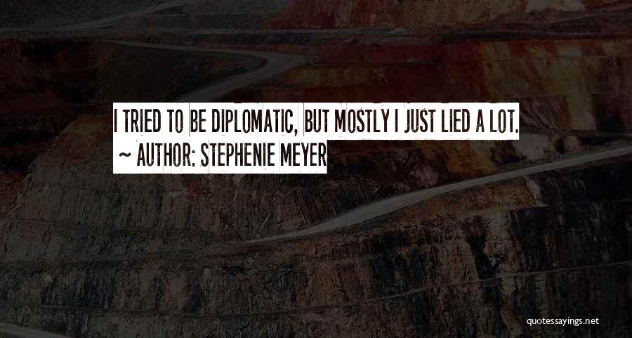 Stephenie Meyer Quotes: I Tried To Be Diplomatic, But Mostly I Just Lied A Lot.