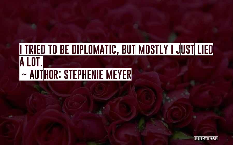 Stephenie Meyer Quotes: I Tried To Be Diplomatic, But Mostly I Just Lied A Lot.