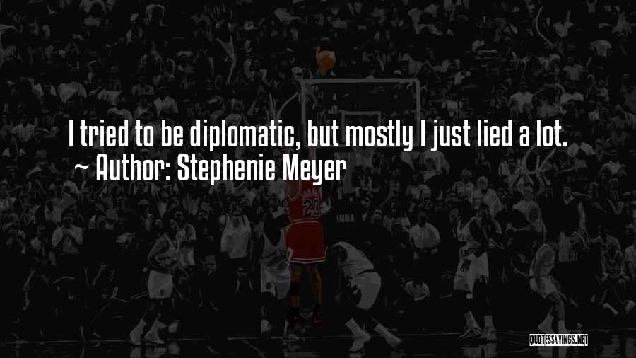 Stephenie Meyer Quotes: I Tried To Be Diplomatic, But Mostly I Just Lied A Lot.