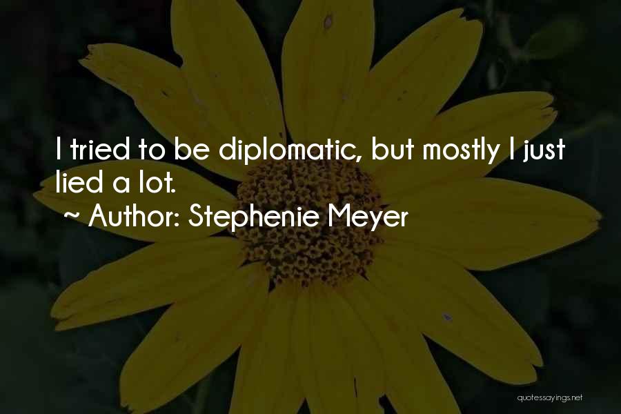 Stephenie Meyer Quotes: I Tried To Be Diplomatic, But Mostly I Just Lied A Lot.