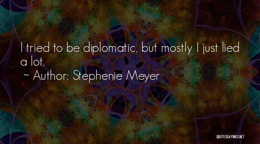 Stephenie Meyer Quotes: I Tried To Be Diplomatic, But Mostly I Just Lied A Lot.