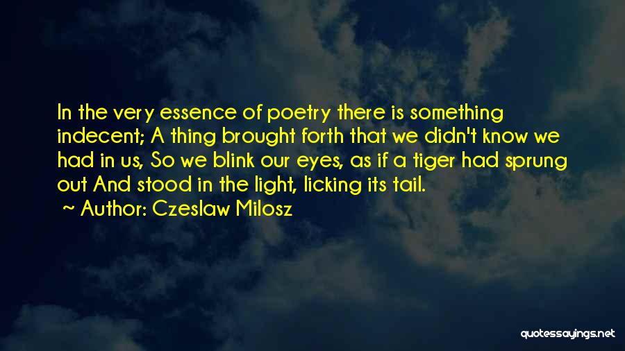 Czeslaw Milosz Quotes: In The Very Essence Of Poetry There Is Something Indecent; A Thing Brought Forth That We Didn't Know We Had