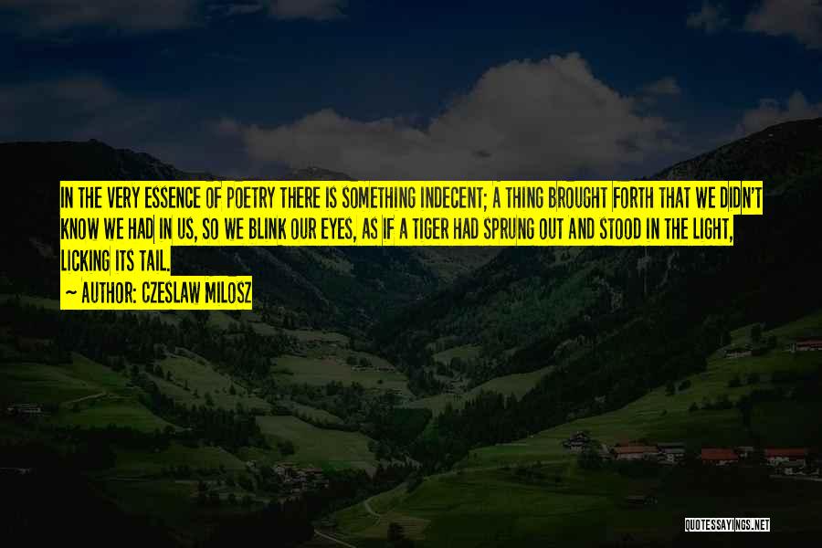 Czeslaw Milosz Quotes: In The Very Essence Of Poetry There Is Something Indecent; A Thing Brought Forth That We Didn't Know We Had