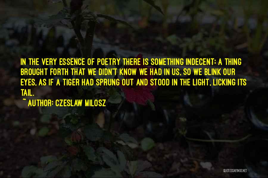 Czeslaw Milosz Quotes: In The Very Essence Of Poetry There Is Something Indecent; A Thing Brought Forth That We Didn't Know We Had