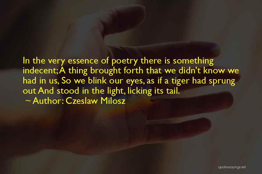 Czeslaw Milosz Quotes: In The Very Essence Of Poetry There Is Something Indecent; A Thing Brought Forth That We Didn't Know We Had