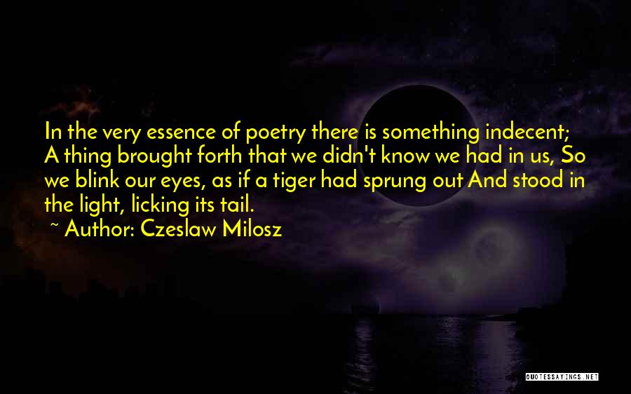 Czeslaw Milosz Quotes: In The Very Essence Of Poetry There Is Something Indecent; A Thing Brought Forth That We Didn't Know We Had