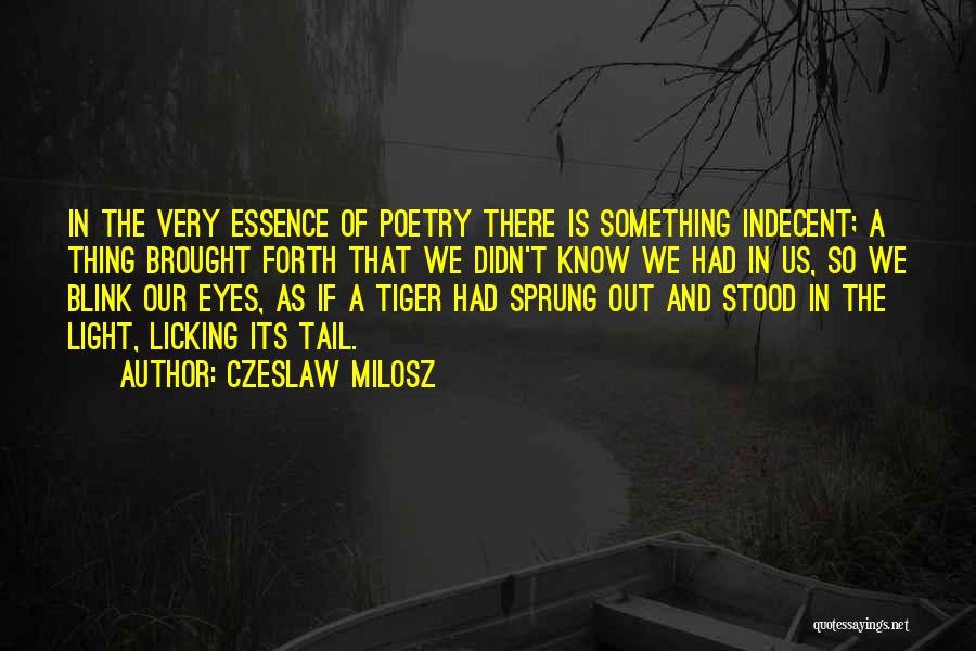 Czeslaw Milosz Quotes: In The Very Essence Of Poetry There Is Something Indecent; A Thing Brought Forth That We Didn't Know We Had