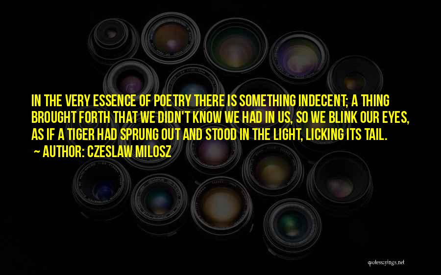 Czeslaw Milosz Quotes: In The Very Essence Of Poetry There Is Something Indecent; A Thing Brought Forth That We Didn't Know We Had