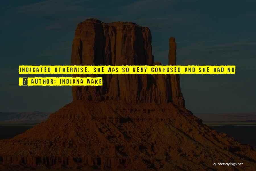 Indiana Wake Quotes: Indicated Otherwise. She Was So Very Confused And She Had No Clue As To How To Sort Out How Or