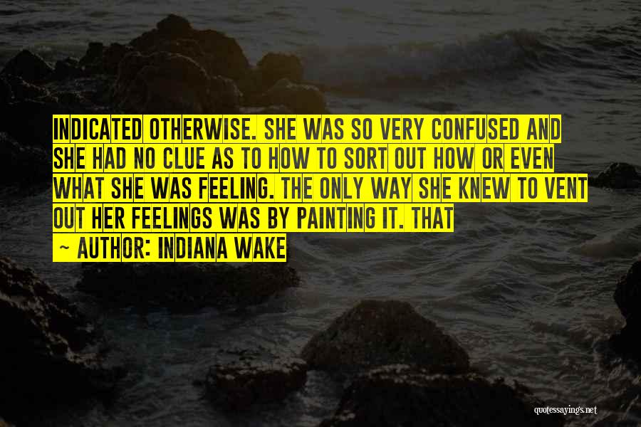 Indiana Wake Quotes: Indicated Otherwise. She Was So Very Confused And She Had No Clue As To How To Sort Out How Or