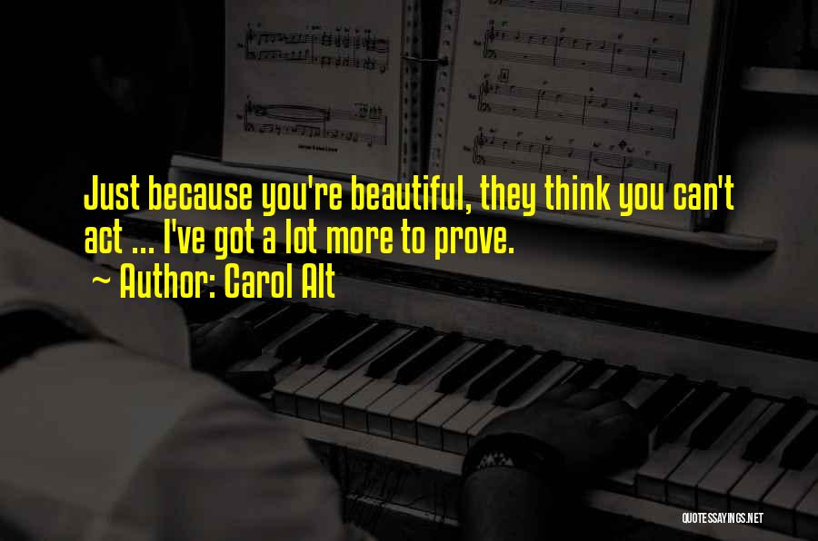 Carol Alt Quotes: Just Because You're Beautiful, They Think You Can't Act ... I've Got A Lot More To Prove.