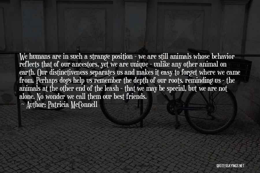 Patricia McConnell Quotes: We Humans Are In Such A Strange Position - We Are Still Animals Whose Behavior Reflects That Of Our Ancestors,