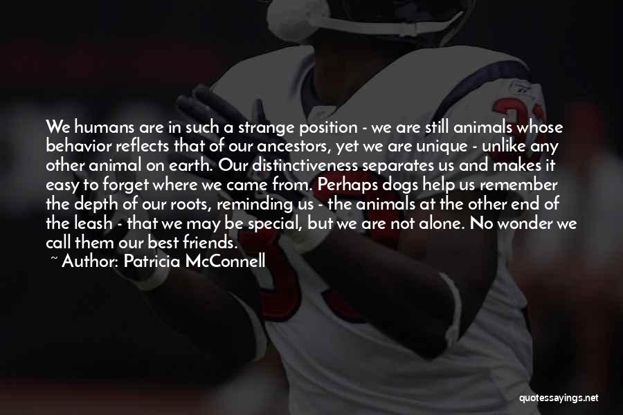 Patricia McConnell Quotes: We Humans Are In Such A Strange Position - We Are Still Animals Whose Behavior Reflects That Of Our Ancestors,