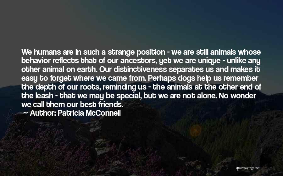 Patricia McConnell Quotes: We Humans Are In Such A Strange Position - We Are Still Animals Whose Behavior Reflects That Of Our Ancestors,