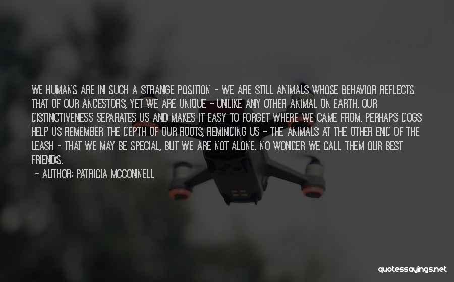 Patricia McConnell Quotes: We Humans Are In Such A Strange Position - We Are Still Animals Whose Behavior Reflects That Of Our Ancestors,