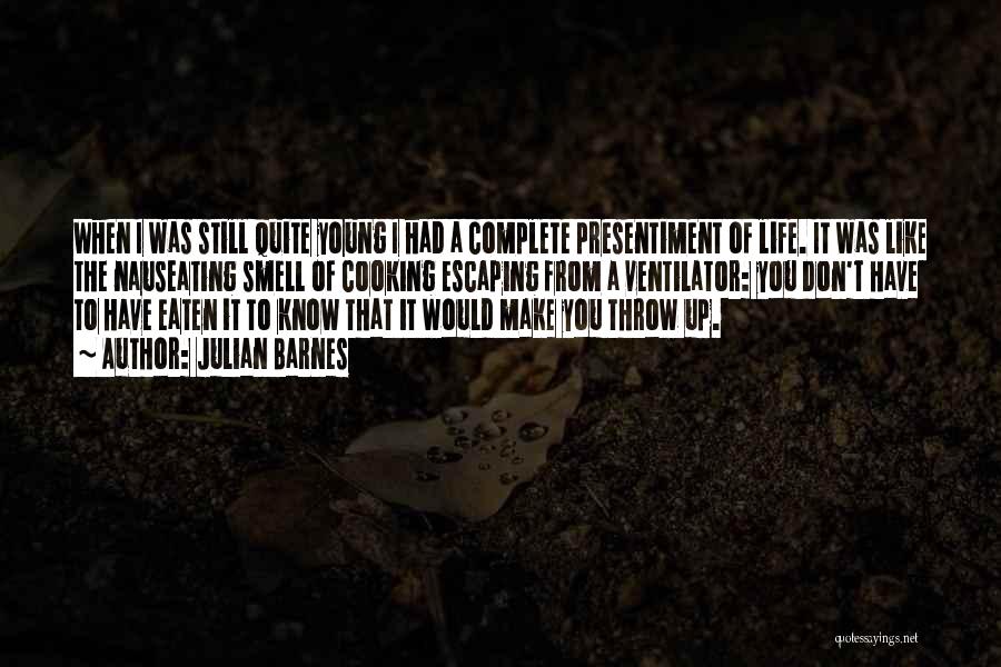 Julian Barnes Quotes: When I Was Still Quite Young I Had A Complete Presentiment Of Life. It Was Like The Nauseating Smell Of