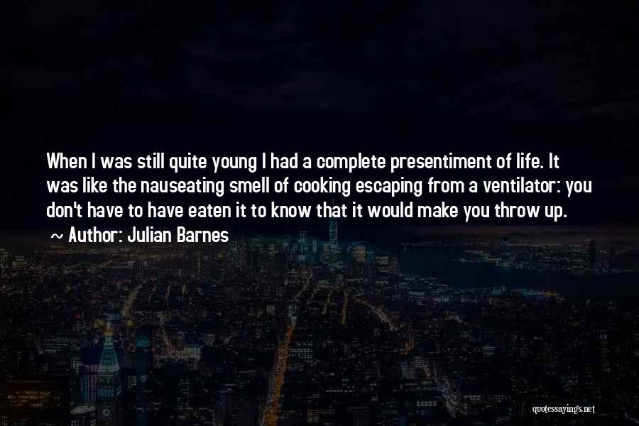Julian Barnes Quotes: When I Was Still Quite Young I Had A Complete Presentiment Of Life. It Was Like The Nauseating Smell Of