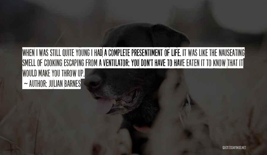 Julian Barnes Quotes: When I Was Still Quite Young I Had A Complete Presentiment Of Life. It Was Like The Nauseating Smell Of