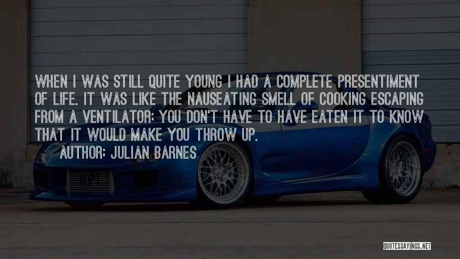 Julian Barnes Quotes: When I Was Still Quite Young I Had A Complete Presentiment Of Life. It Was Like The Nauseating Smell Of