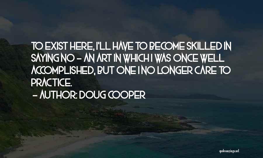 Doug Cooper Quotes: To Exist Here, I'll Have To Become Skilled In Saying No - An Art In Which I Was Once Well