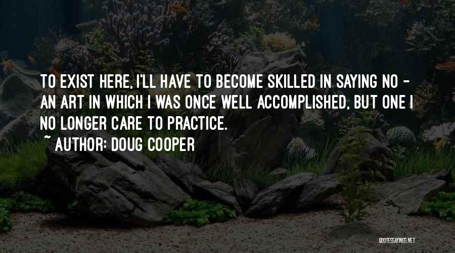 Doug Cooper Quotes: To Exist Here, I'll Have To Become Skilled In Saying No - An Art In Which I Was Once Well