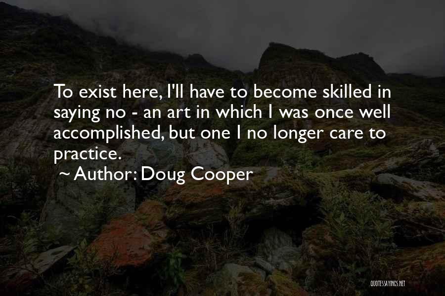 Doug Cooper Quotes: To Exist Here, I'll Have To Become Skilled In Saying No - An Art In Which I Was Once Well