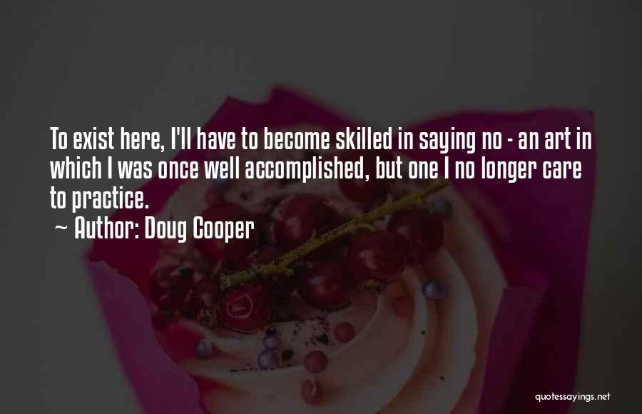 Doug Cooper Quotes: To Exist Here, I'll Have To Become Skilled In Saying No - An Art In Which I Was Once Well