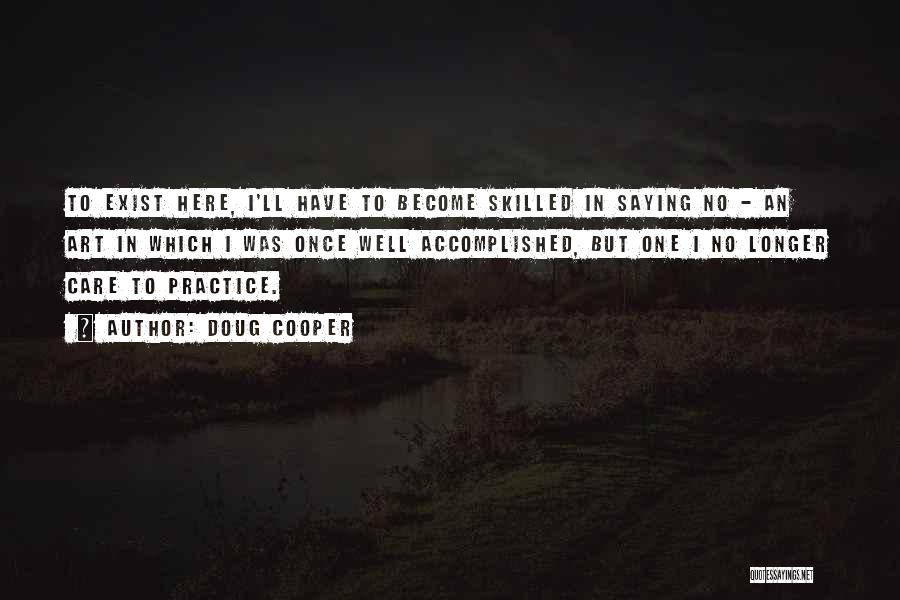 Doug Cooper Quotes: To Exist Here, I'll Have To Become Skilled In Saying No - An Art In Which I Was Once Well