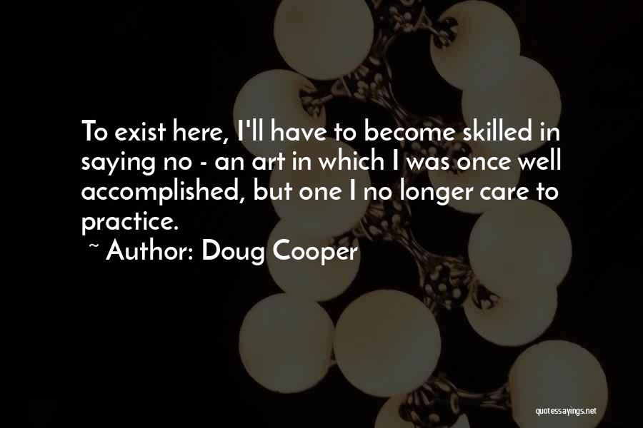 Doug Cooper Quotes: To Exist Here, I'll Have To Become Skilled In Saying No - An Art In Which I Was Once Well