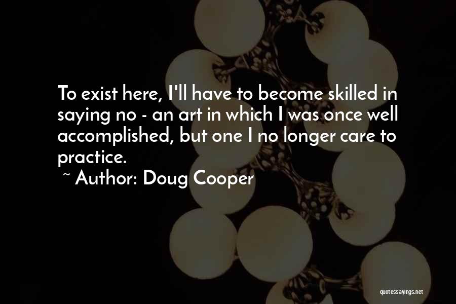 Doug Cooper Quotes: To Exist Here, I'll Have To Become Skilled In Saying No - An Art In Which I Was Once Well