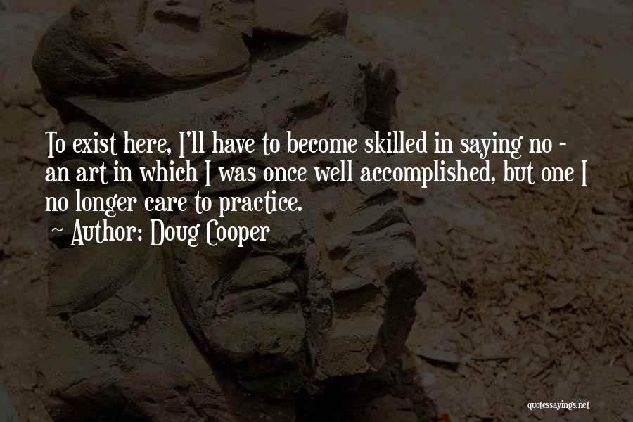 Doug Cooper Quotes: To Exist Here, I'll Have To Become Skilled In Saying No - An Art In Which I Was Once Well