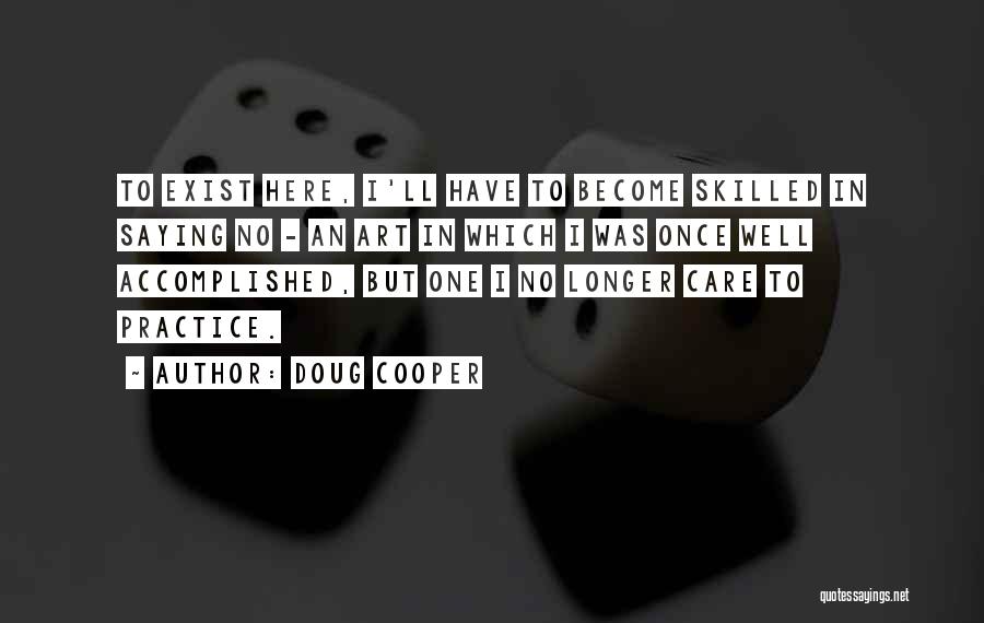 Doug Cooper Quotes: To Exist Here, I'll Have To Become Skilled In Saying No - An Art In Which I Was Once Well