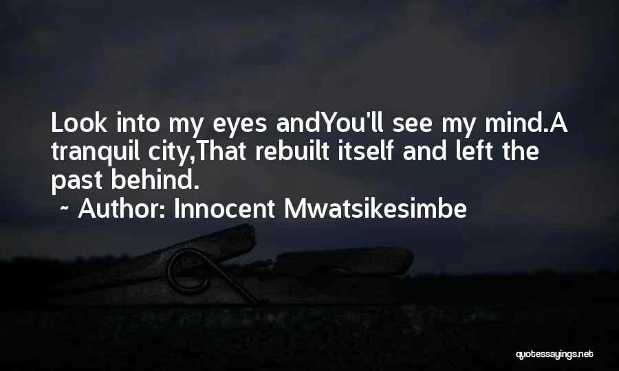 Innocent Mwatsikesimbe Quotes: Look Into My Eyes Andyou'll See My Mind.a Tranquil City,that Rebuilt Itself And Left The Past Behind.