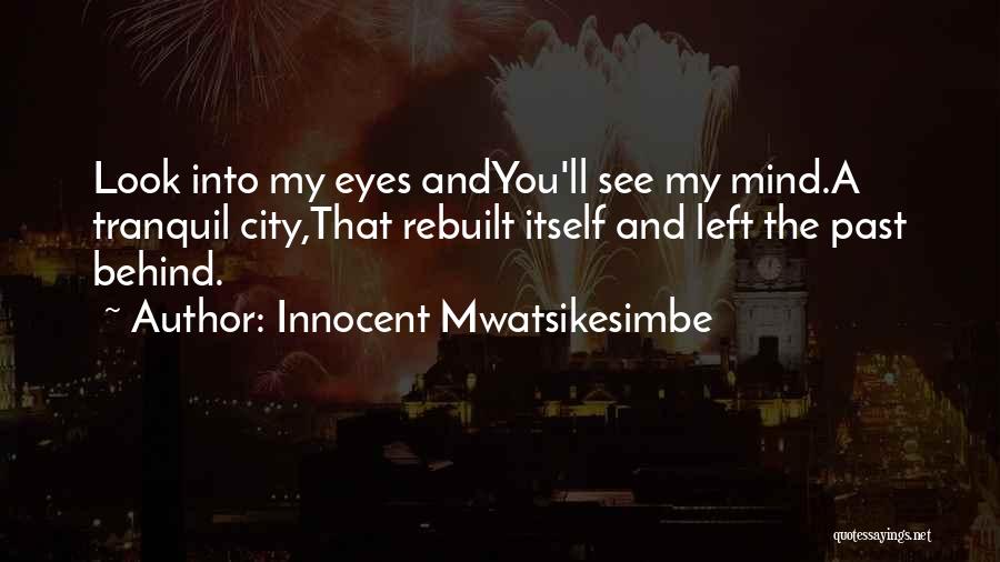 Innocent Mwatsikesimbe Quotes: Look Into My Eyes Andyou'll See My Mind.a Tranquil City,that Rebuilt Itself And Left The Past Behind.