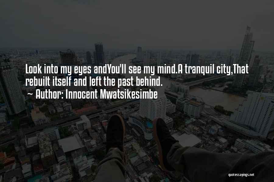 Innocent Mwatsikesimbe Quotes: Look Into My Eyes Andyou'll See My Mind.a Tranquil City,that Rebuilt Itself And Left The Past Behind.