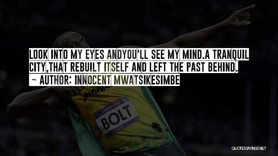 Innocent Mwatsikesimbe Quotes: Look Into My Eyes Andyou'll See My Mind.a Tranquil City,that Rebuilt Itself And Left The Past Behind.