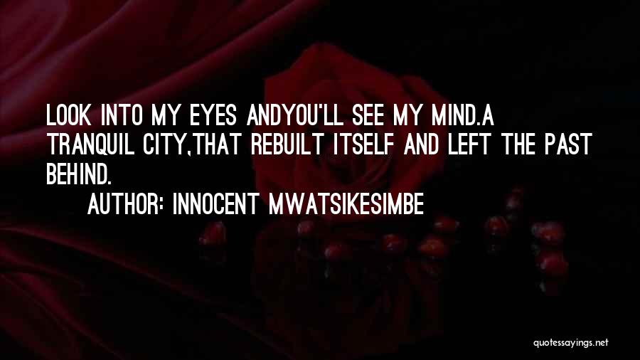 Innocent Mwatsikesimbe Quotes: Look Into My Eyes Andyou'll See My Mind.a Tranquil City,that Rebuilt Itself And Left The Past Behind.