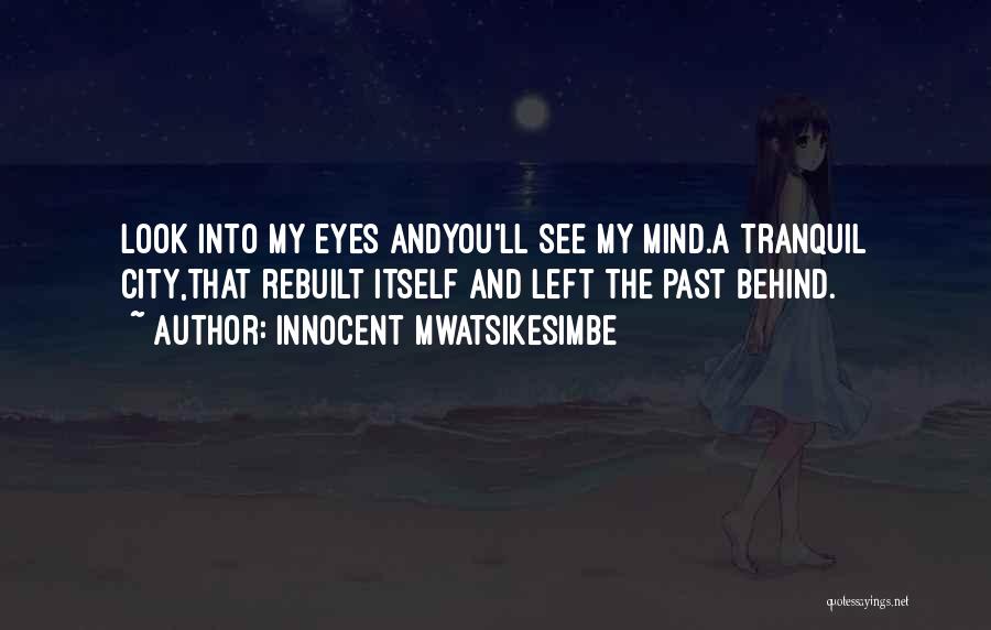 Innocent Mwatsikesimbe Quotes: Look Into My Eyes Andyou'll See My Mind.a Tranquil City,that Rebuilt Itself And Left The Past Behind.