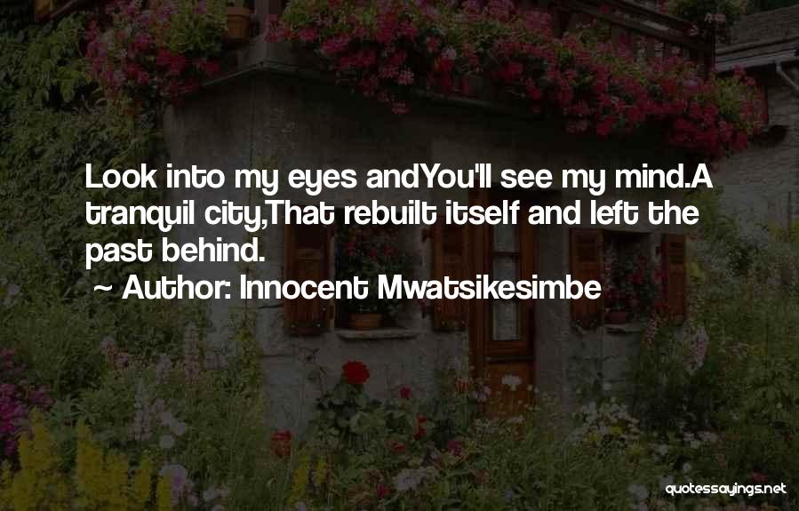 Innocent Mwatsikesimbe Quotes: Look Into My Eyes Andyou'll See My Mind.a Tranquil City,that Rebuilt Itself And Left The Past Behind.