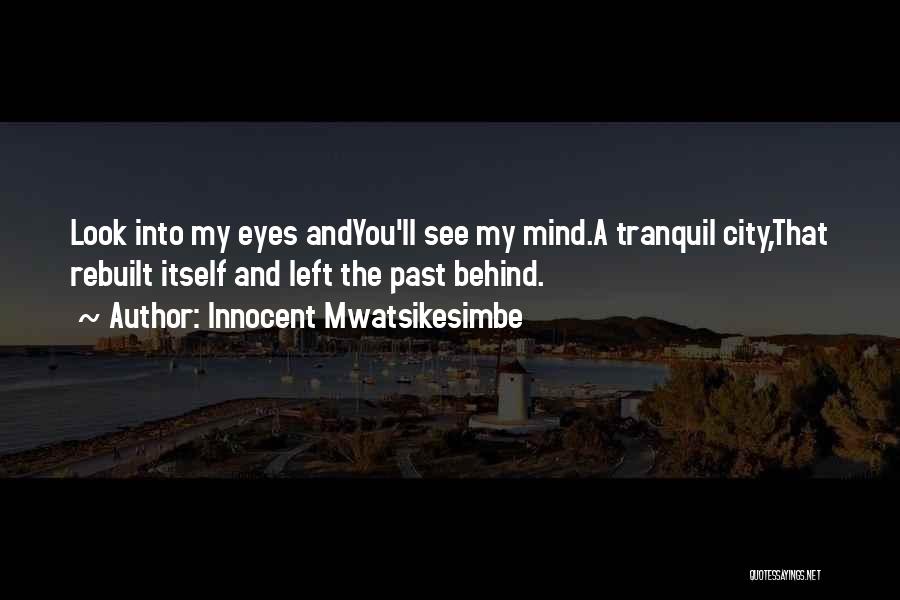 Innocent Mwatsikesimbe Quotes: Look Into My Eyes Andyou'll See My Mind.a Tranquil City,that Rebuilt Itself And Left The Past Behind.