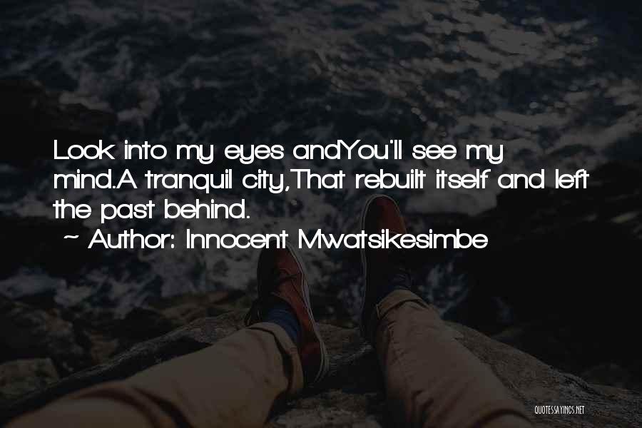 Innocent Mwatsikesimbe Quotes: Look Into My Eyes Andyou'll See My Mind.a Tranquil City,that Rebuilt Itself And Left The Past Behind.