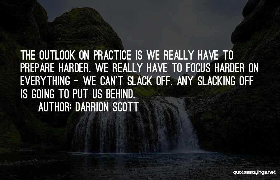 Darrion Scott Quotes: The Outlook On Practice Is We Really Have To Prepare Harder. We Really Have To Focus Harder On Everything -