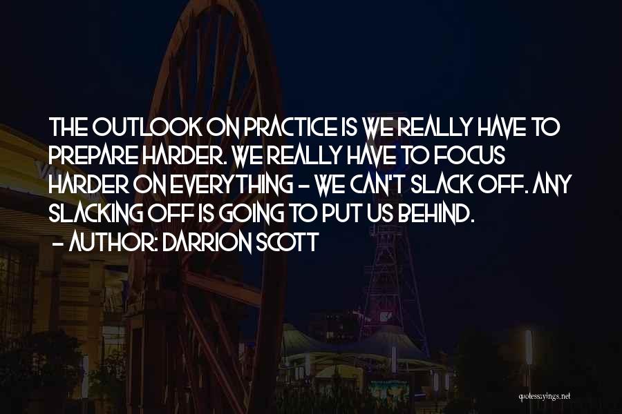 Darrion Scott Quotes: The Outlook On Practice Is We Really Have To Prepare Harder. We Really Have To Focus Harder On Everything -