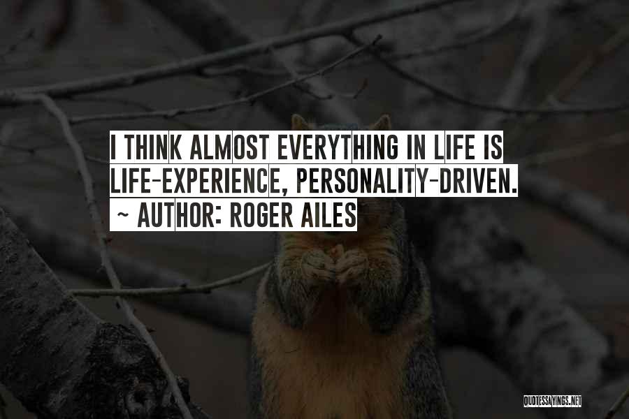 Roger Ailes Quotes: I Think Almost Everything In Life Is Life-experience, Personality-driven.