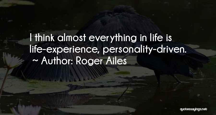 Roger Ailes Quotes: I Think Almost Everything In Life Is Life-experience, Personality-driven.